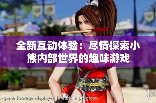 全新互动体验：尽情探索小熊内部世界的趣味游戏
