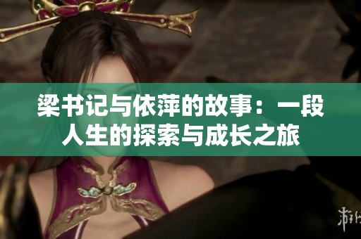 梁书记与依萍的故事：一段人生的探索与成长之旅
