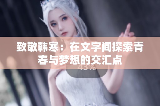 致敬韩寒：在文字间探索青春与梦想的交汇点