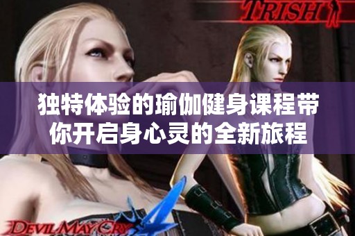 独特体验的瑜伽健身课程带你开启身心灵的全新旅程