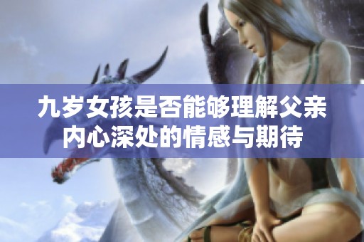 九岁女孩是否能够理解父亲内心深处的情感与期待