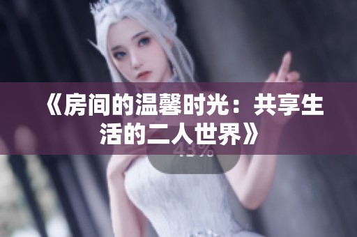 《房间的温馨时光：共享生活的二人世界》