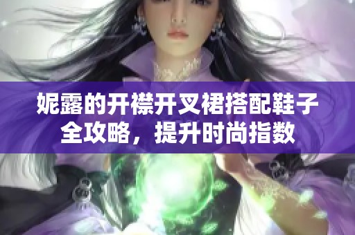 妮露的开襟开叉裙搭配鞋子全攻略，提升时尚指数