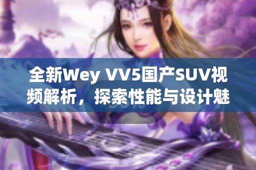 全新Wey VV5国产SUV视频解析，探索性能与设计魅力