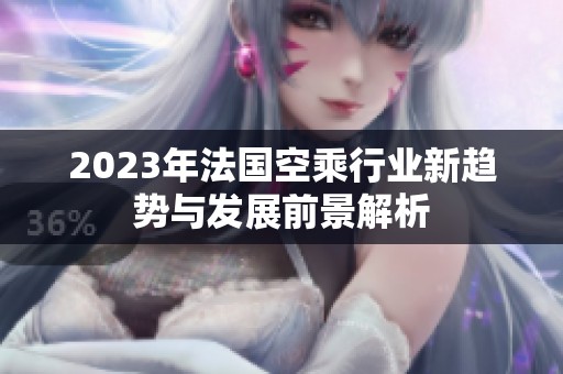 2023年法国空乘行业新趋势与发展前景解析