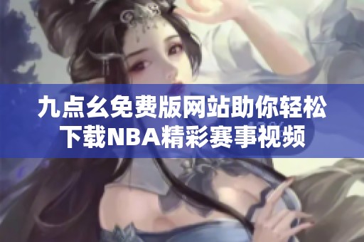 九点幺免费版网站助你轻松下载NBA精彩赛事视频