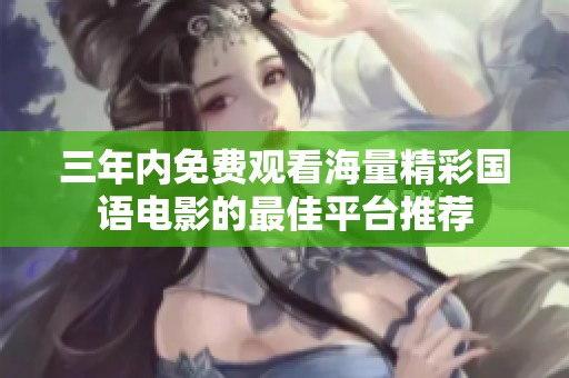 三年内免费观看海量精彩国语电影的最佳平台推荐