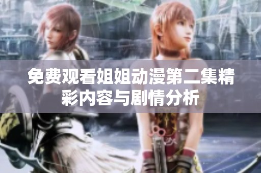 免费观看姐姐动漫第二集精彩内容与剧情分析
