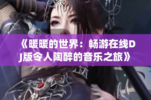 《暖暖的世界：畅游在线DJ版令人陶醉的音乐之旅》