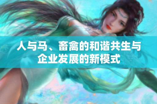 人与马、畜禽的和谐共生与企业发展的新模式