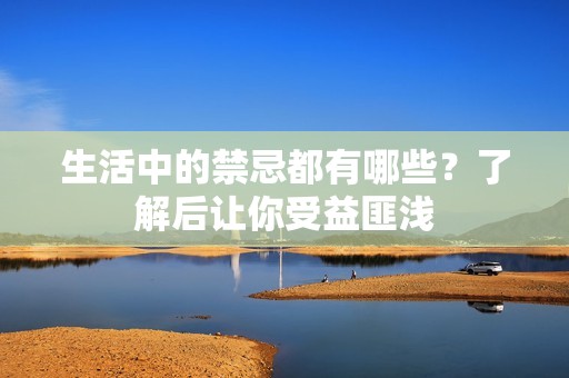 生活中的禁忌都有哪些？了解后让你受益匪浅