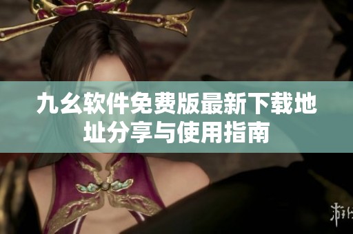 九幺软件免费版最新下载地址分享与使用指南