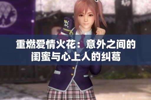 重燃爱情火花：意外之间的闺蜜与心上人的纠葛
