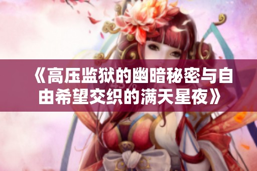 《高压监狱的幽暗秘密与自由希望交织的满天星夜》