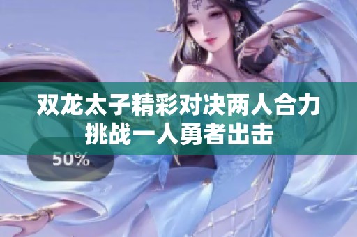 双龙太子精彩对决两人合力挑战一人勇者出击