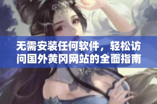 无需安装任何软件，轻松访问国外黄冈网站的全面指南