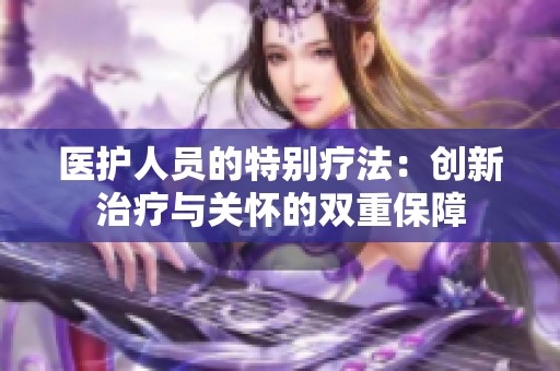 医护人员的特别疗法：创新治疗与关怀的双重保障