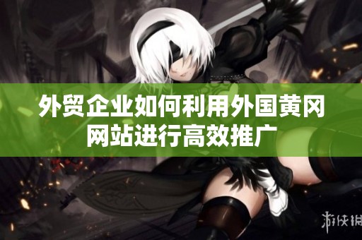 外贸企业如何利用外国黄冈网站进行高效推广