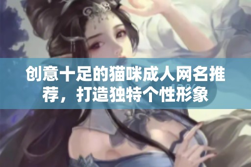 创意十足的猫咪成人网名推荐，打造独特个性形象