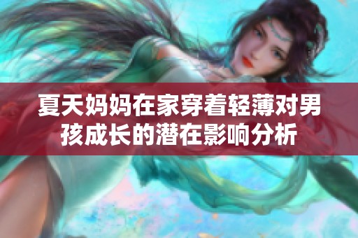 夏天妈妈在家穿着轻薄对男孩成长的潜在影响分析