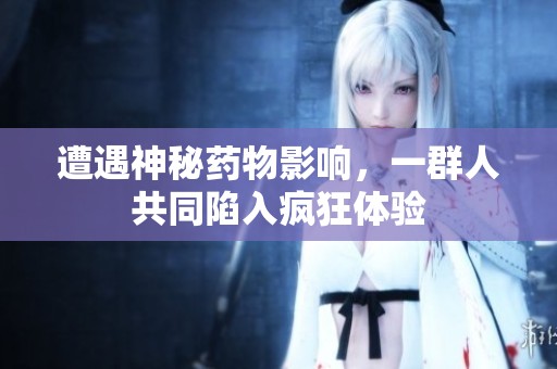 遭遇神秘药物影响，一群人共同陷入疯狂体验