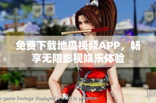 免费下载地瓜视频APP，畅享无限影视娱乐体验