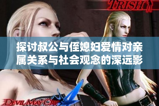 探讨叔公与侄媳妇爱情对亲属关系与社会观念的深远影响