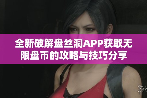 全新破解盘丝洞APP获取无限盘币的攻略与技巧分享