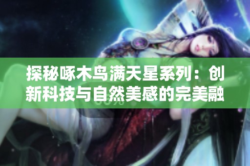 探秘啄木鸟满天星系列：创新科技与自然美感的完美融合