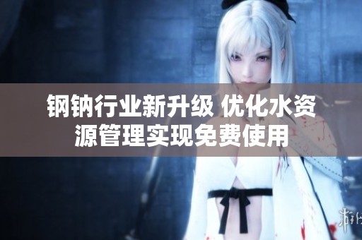 钢钠行业新升级 优化水资源管理实现免费使用