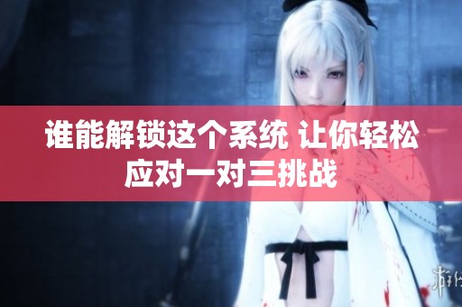 谁能解锁这个系统 让你轻松应对一对三挑战