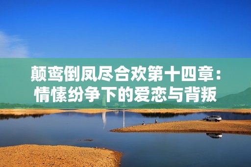 颠鸾倒凤尽合欢第十四章：情愫纷争下的爱恋与背叛