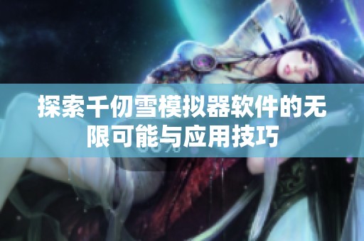探索千仞雪模拟器软件的无限可能与应用技巧