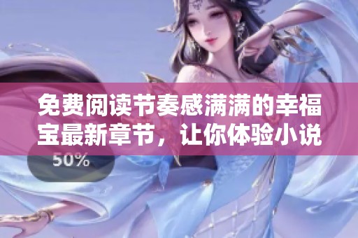 免费阅读节奏感满满的幸福宝最新章节，让你体验小说魅力