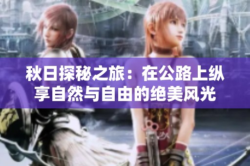 秋日探秘之旅：在公路上纵享自然与自由的绝美风光