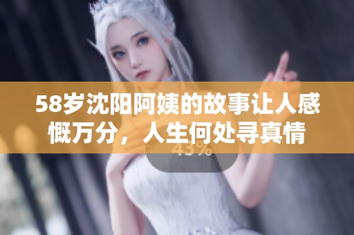 58岁沈阳阿姨的故事让人感慨万分，人生何处寻真情