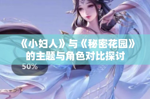 《小妇人》与《秘密花园》的主题与角色对比探讨