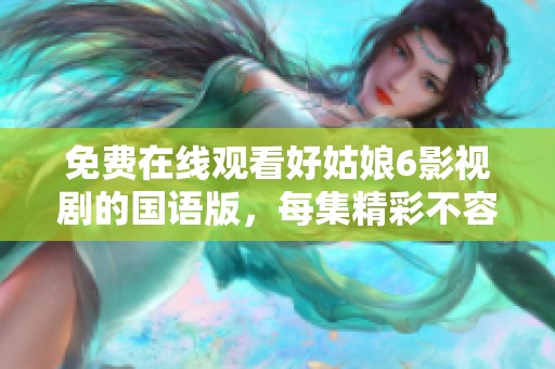 免费在线观看好姑娘6影视剧的国语版，每集精彩不容错过