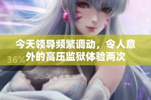 今天领导频繁调动，令人意外的高压监狱体验两次