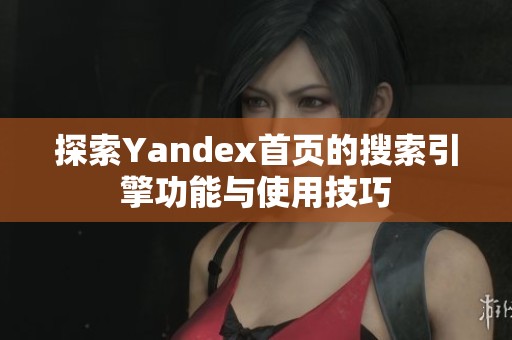 探索Yandex首页的搜索引擎功能与使用技巧