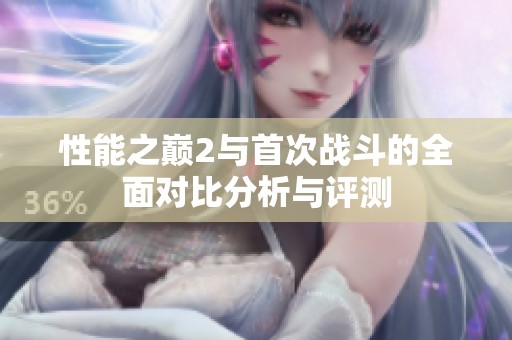 性能之巅2与首次战斗的全面对比分析与评测