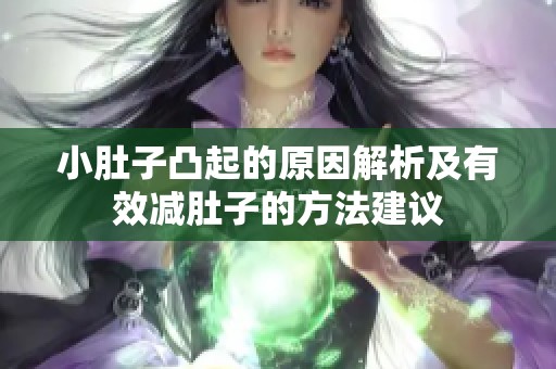 小肚子凸起的原因解析及有效减肚子的方法建议