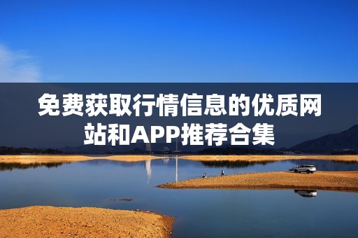 免费获取行情信息的优质网站和APP推荐合集