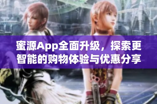 蜜源App全面升级，探索更智能的购物体验与优惠分享平台