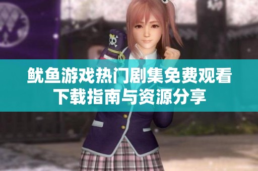 鱿鱼游戏热门剧集免费观看下载指南与资源分享