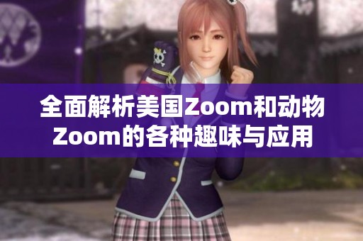 全面解析美国Zoom和动物Zoom的各种趣味与应用