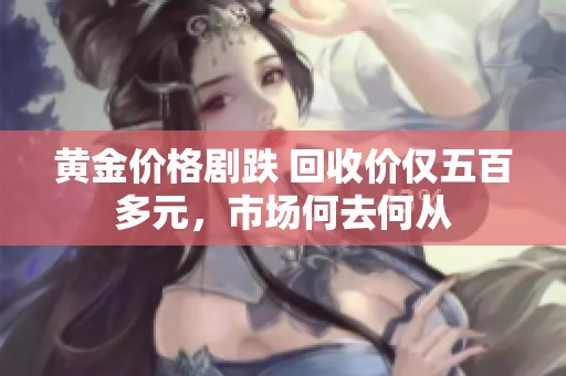 黄金价格剧跌 回收价仅五百多元，市场何去何从