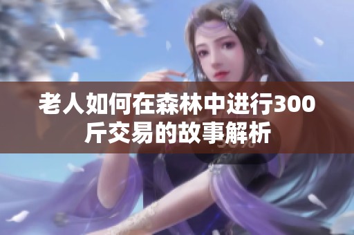 老人如何在森林中进行300斤交易的故事解析