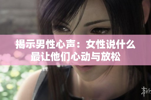 揭示男性心声：女性说什么最让他们心动与放松