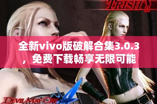 全新vivo版破解合集3.0.3，免费下载畅享无限可能
